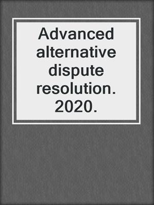 Advanced alternative dispute resolution. 2020.