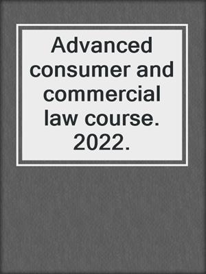 Advanced consumer and commercial law course. 2022.