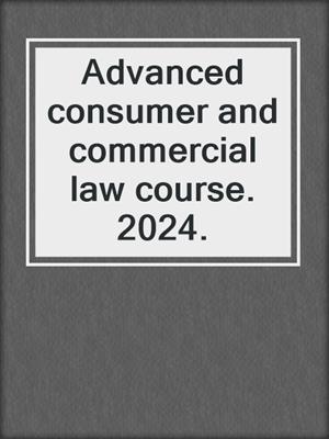 Advanced consumer and commercial law course. 2024.