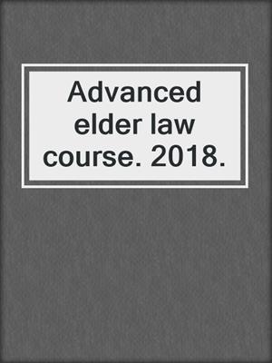 Advanced elder law course. 2018.