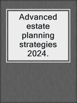 Advanced estate planning strategies 2024.