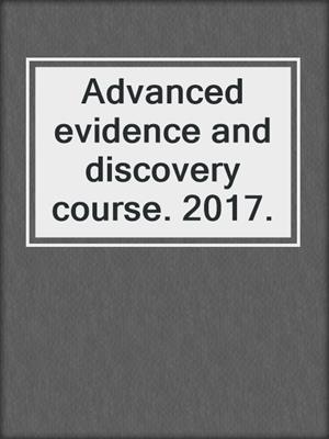 Advanced evidence and discovery course. 2017.