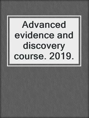 Advanced evidence and discovery course. 2019.