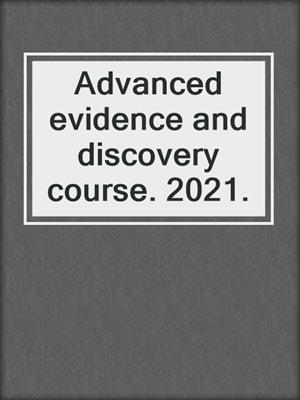Advanced evidence and discovery course. 2021.