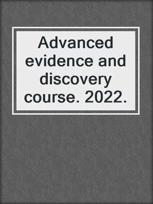 Advanced evidence and discovery course. 2022.