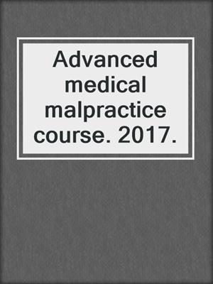 Advanced medical malpractice course. 2017.