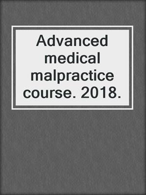 Advanced medical malpractice course. 2018.
