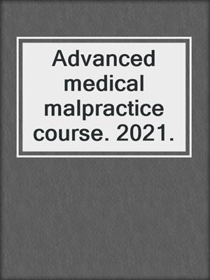 Advanced medical malpractice course. 2021.