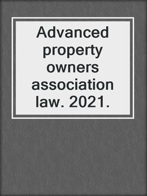 Advanced property owners association law. 2021.
