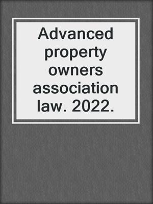 Advanced property owners association law. 2022.