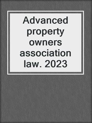 Advanced property owners association law. 2023