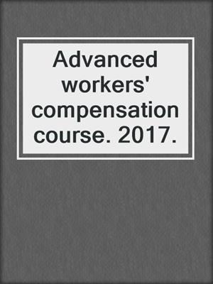 Advanced workers' compensation course. 2017.