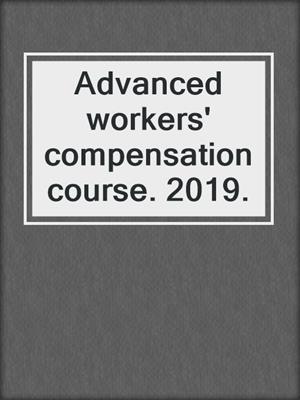 Advanced workers' compensation course. 2019.