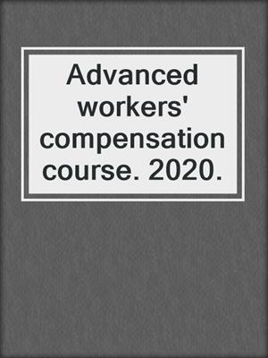 Advanced workers' compensation course. 2020.