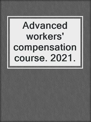 Advanced workers' compensation course. 2021.