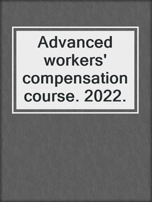 Advanced workers' compensation course. 2022.