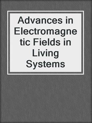 Advances in Electromagnetic Fields in Living Systems