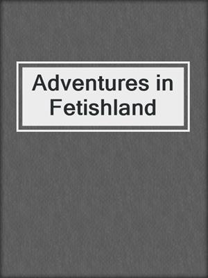 cover image of Adventures in Fetishland