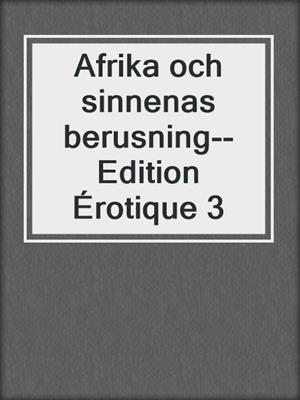 cover image of Afrika och sinnenas berusning--Edition Érotique 3