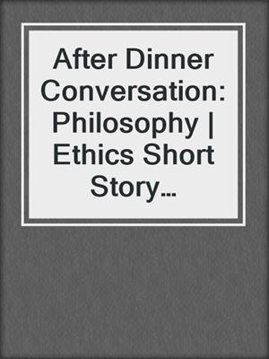 cover image of After Dinner Conversation: Philosophy | Ethics Short Story Magazine
