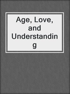 cover image of Age, Love, and Understanding