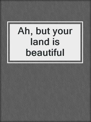 Ah, but your land is beautiful