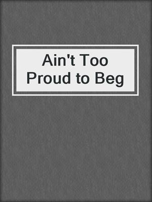 Ain't Too Proud to Beg