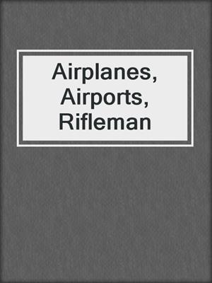 Airplanes, Airports, Rifleman