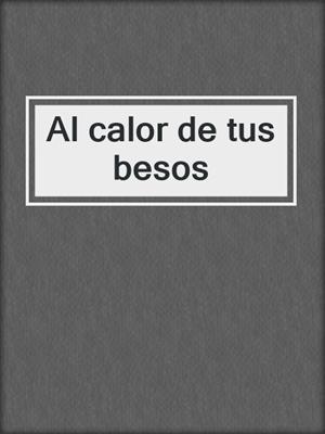 cover image of Al calor de tus besos