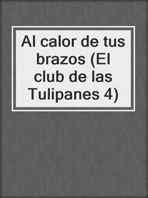 cover image of Al calor de tus brazos (El club de las Tulipanes 4)