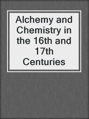 Alchemy and Chemistry in the 16th and 17th Centuries