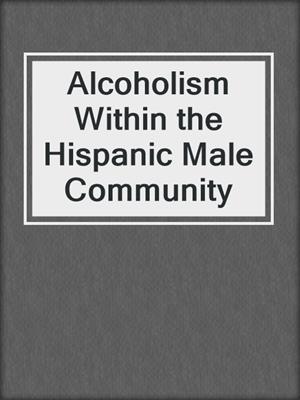 Alcoholism Within the Hispanic Male Community