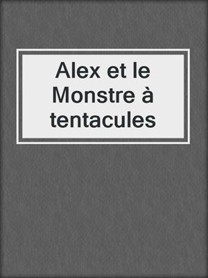 cover image of Alex et le Monstre à tentacules