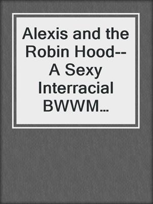 cover image of Alexis and the Robin Hood--A Sexy Interracial BWWM Romance Novelette from Steam Books