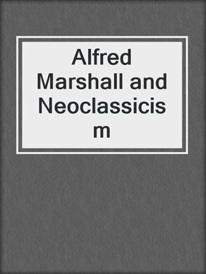 Alfred Marshall and Neoclassicism