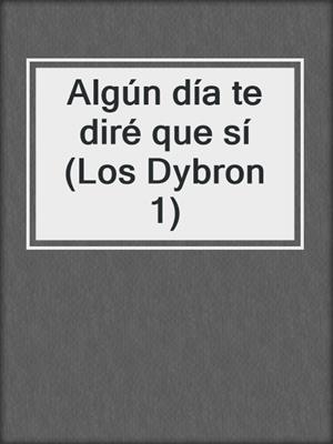 cover image of Algún día te diré que sí (Los Dybron 1)