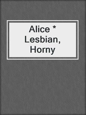 cover image of Alice * Lesbian, Horny