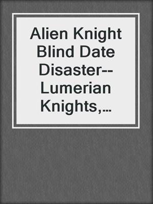 cover image of Alien Knight Blind Date Disaster--Lumerian Knights, Book 3