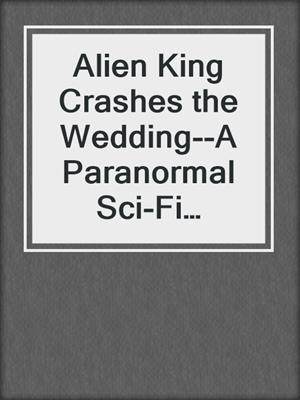 cover image of Alien King Crashes the Wedding--A Paranormal Sci-Fi Romance (Lumerian Knights--1)