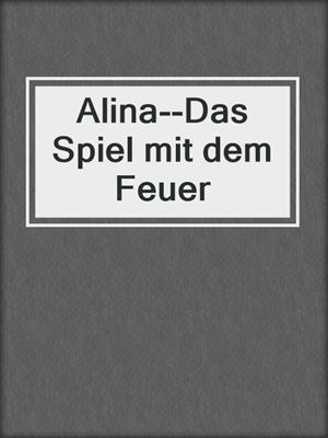 cover image of Alina--Das Spiel mit dem Feuer
