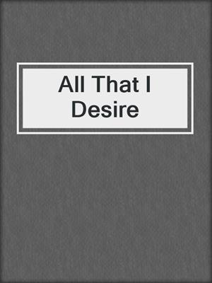 cover image of All That I Desire