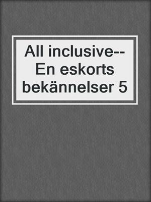 cover image of All inclusive--En eskorts bekännelser 5
