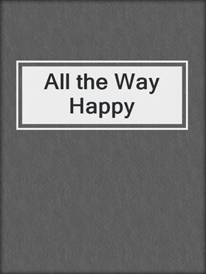 cover image of All the Way Happy