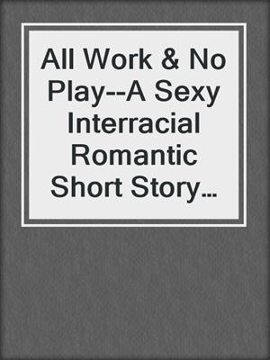 cover image of All Work & No Play--A Sexy Interracial Romantic Short Story from Steam Books