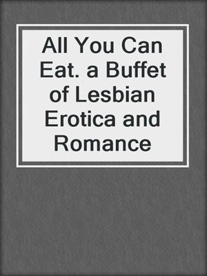 cover image of All You Can Eat. a Buffet of Lesbian Erotica and Romance