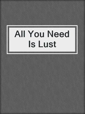 cover image of All You Need Is Lust