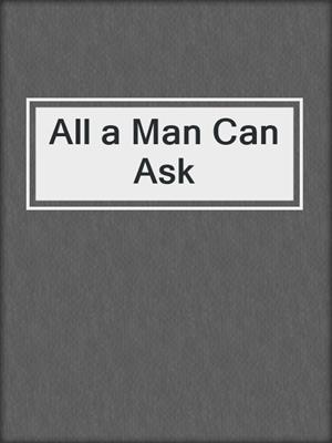 cover image of All a Man Can Ask