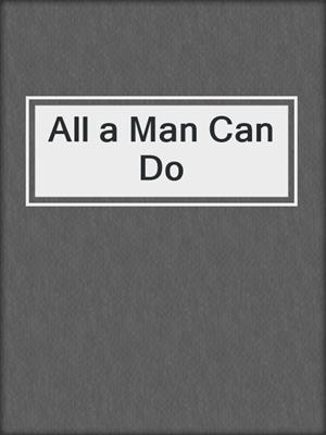 cover image of All a Man Can Do