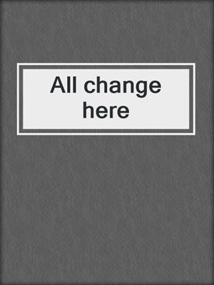 All change here