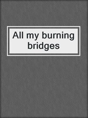 All my burning bridges